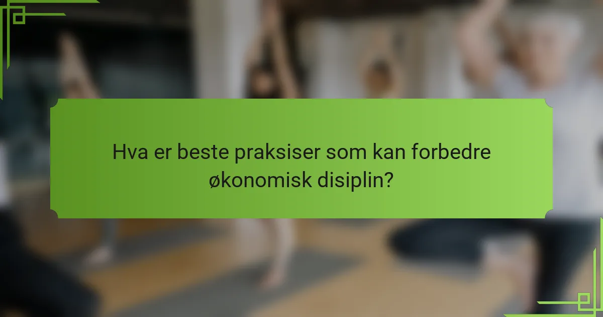 Hva er beste praksiser som kan forbedre økonomisk disiplin?