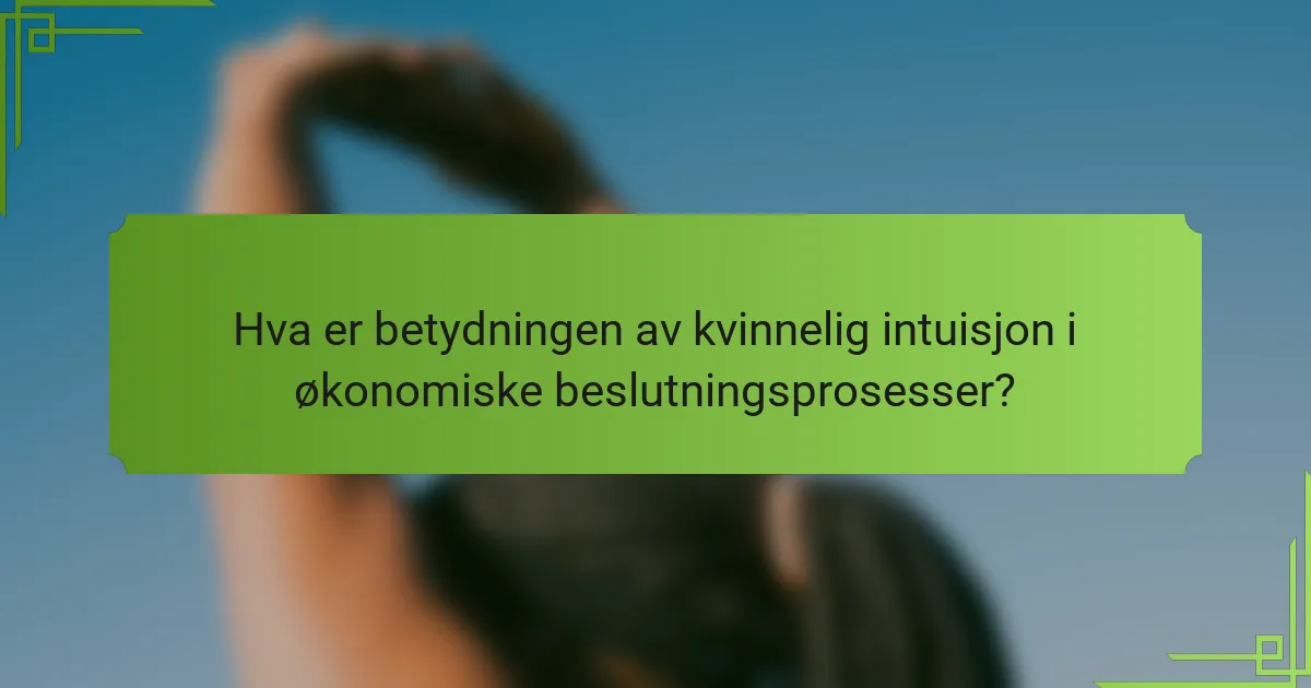 Hva er betydningen av kvinnelig intuisjon i økonomiske beslutningsprosesser?