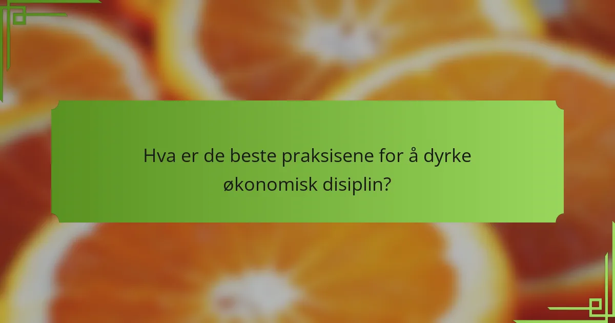 Hva er de beste praksisene for å dyrke økonomisk disiplin?