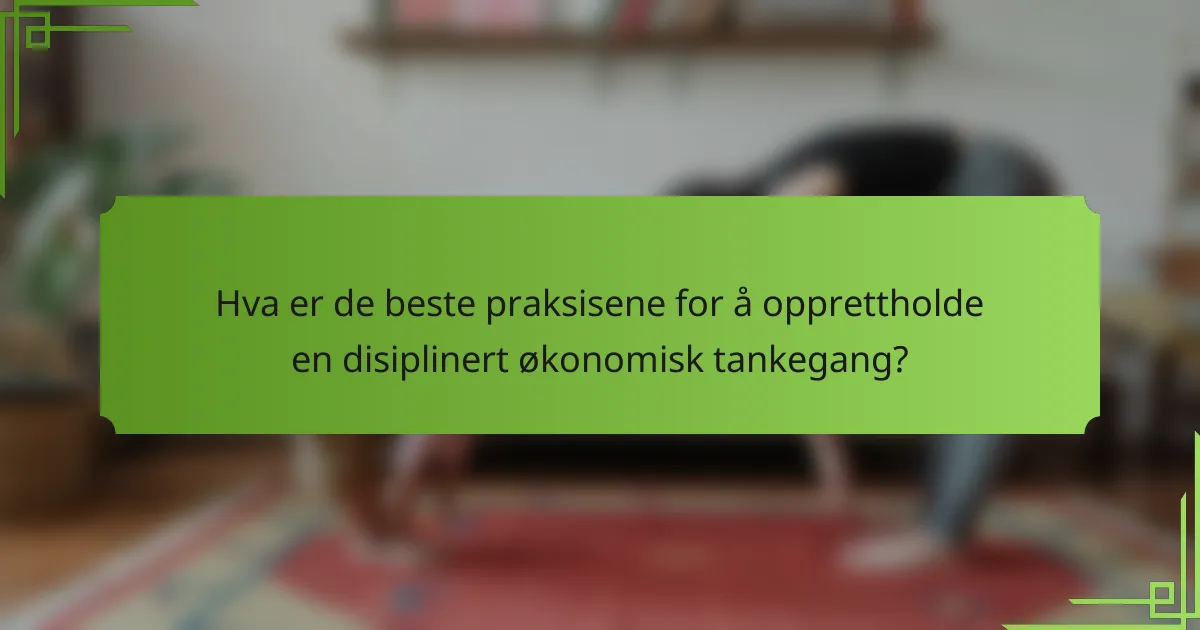 Hva er de beste praksisene for å opprettholde en disiplinert økonomisk tankegang?