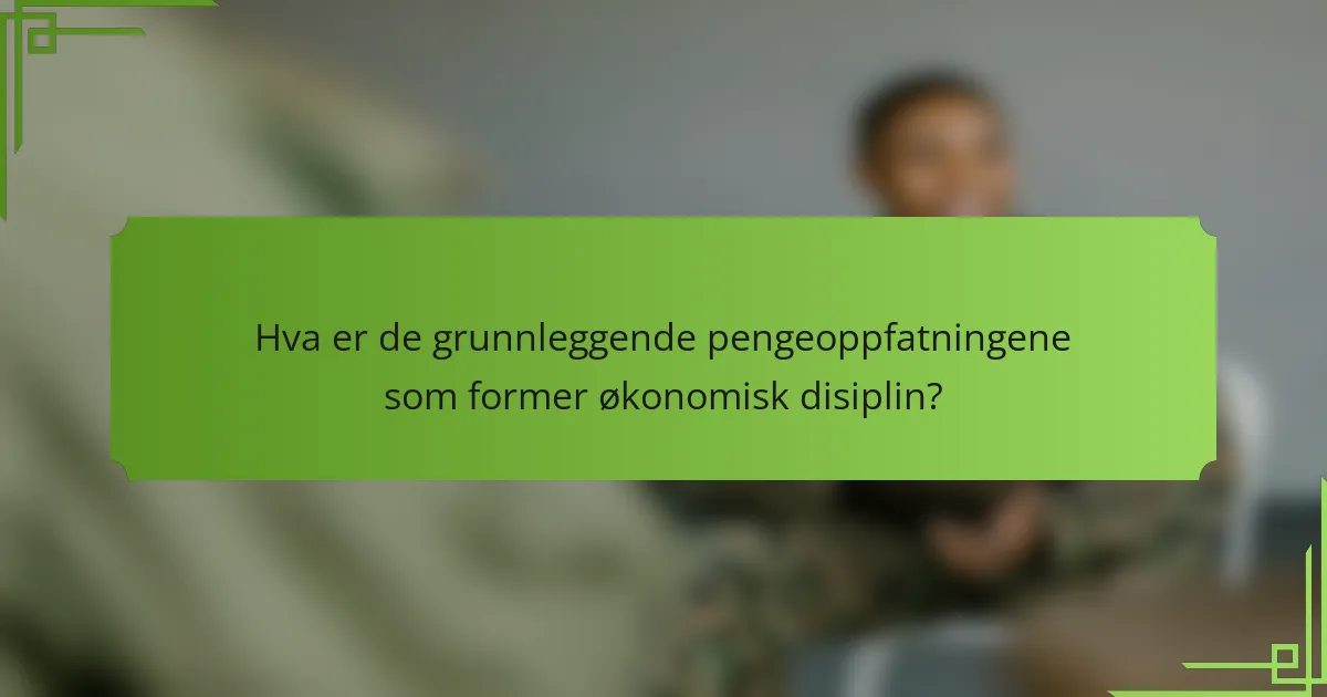 Hva er de grunnleggende pengeoppfatningene som former økonomisk disiplin?