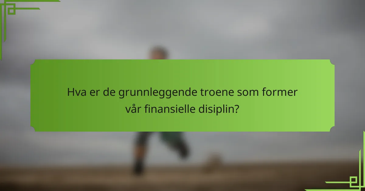 Hva er de grunnleggende troene som former vår finansielle disiplin?