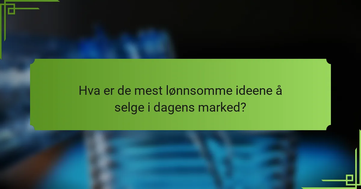 Hva er de mest lønnsomme ideene å selge i dagens marked?