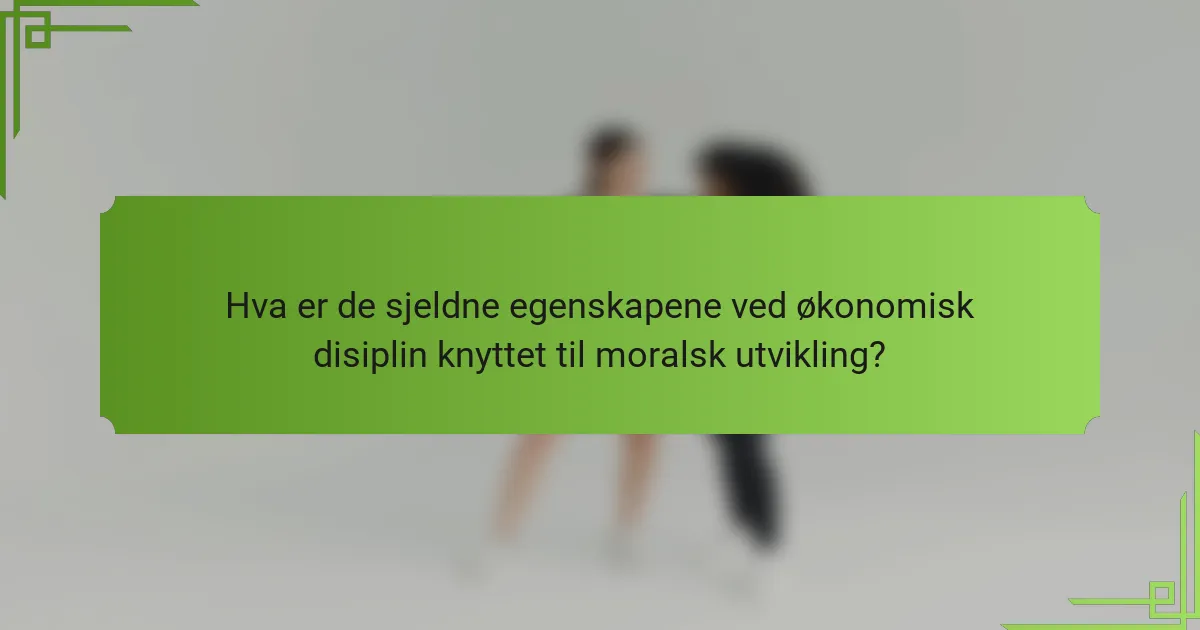 Hva er de sjeldne egenskapene ved økonomisk disiplin knyttet til moralsk utvikling?