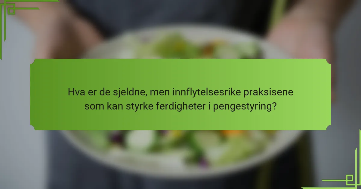 Hva er de sjeldne, men innflytelsesrike praksisene som kan styrke ferdigheter i pengestyring?