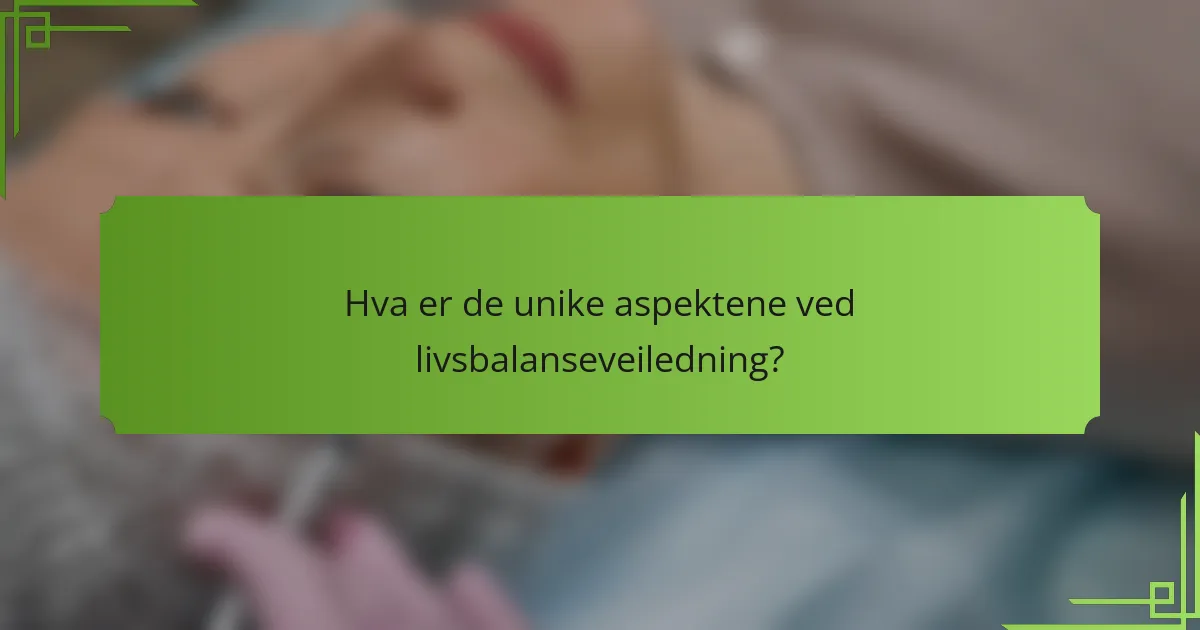 Hva er de unike aspektene ved livsbalanseveiledning?