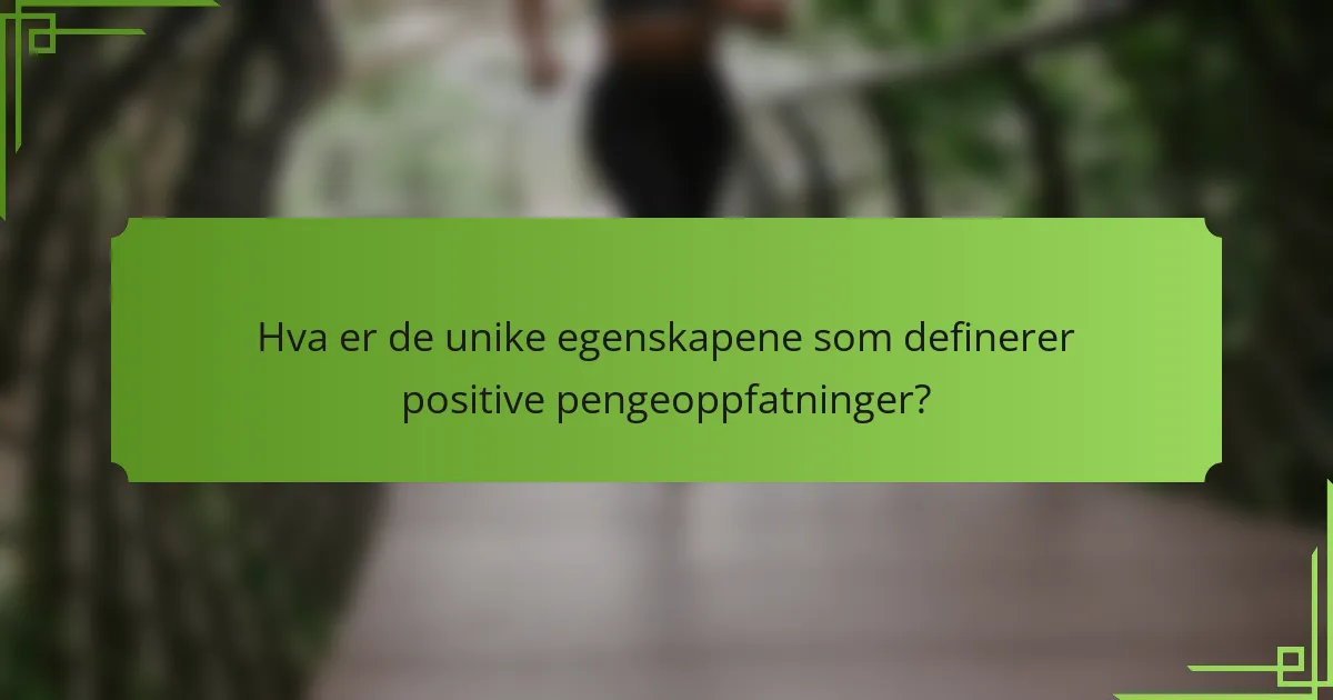Hva er de unike egenskapene som definerer positive pengeoppfatninger?