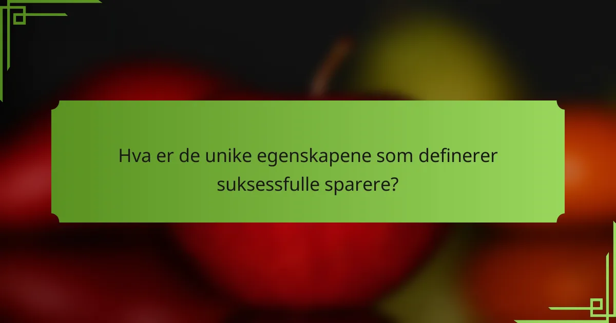 Hva er de unike egenskapene som definerer suksessfulle sparere?