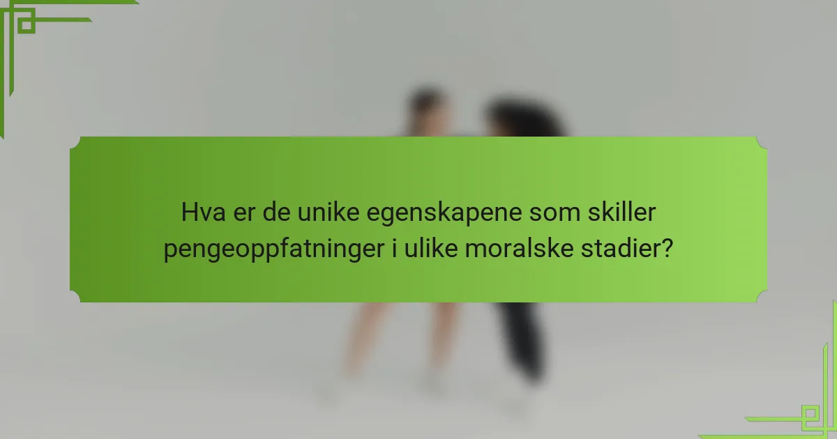 Hva er de unike egenskapene som skiller pengeoppfatninger i ulike moralske stadier?