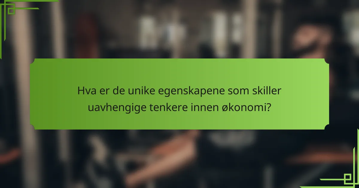 Hva er de unike egenskapene som skiller uavhengige tenkere innen økonomi?