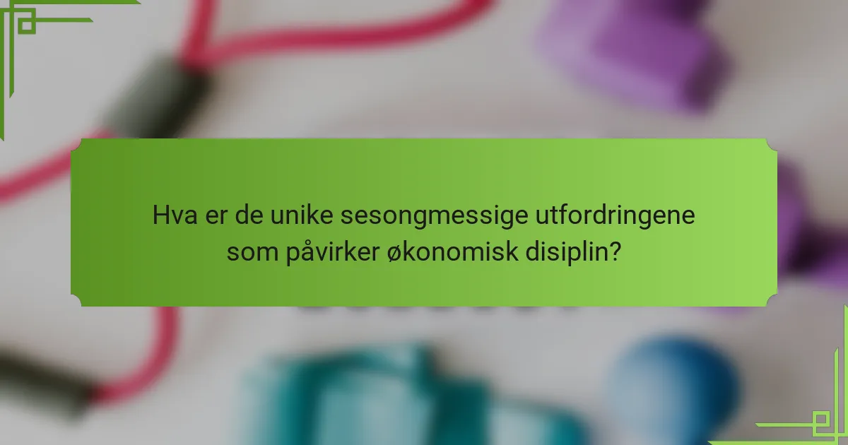 Hva er de unike sesongmessige utfordringene som påvirker økonomisk disiplin?