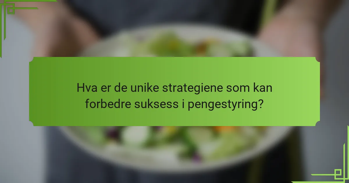 Hva er de unike strategiene som kan forbedre suksess i pengestyring?