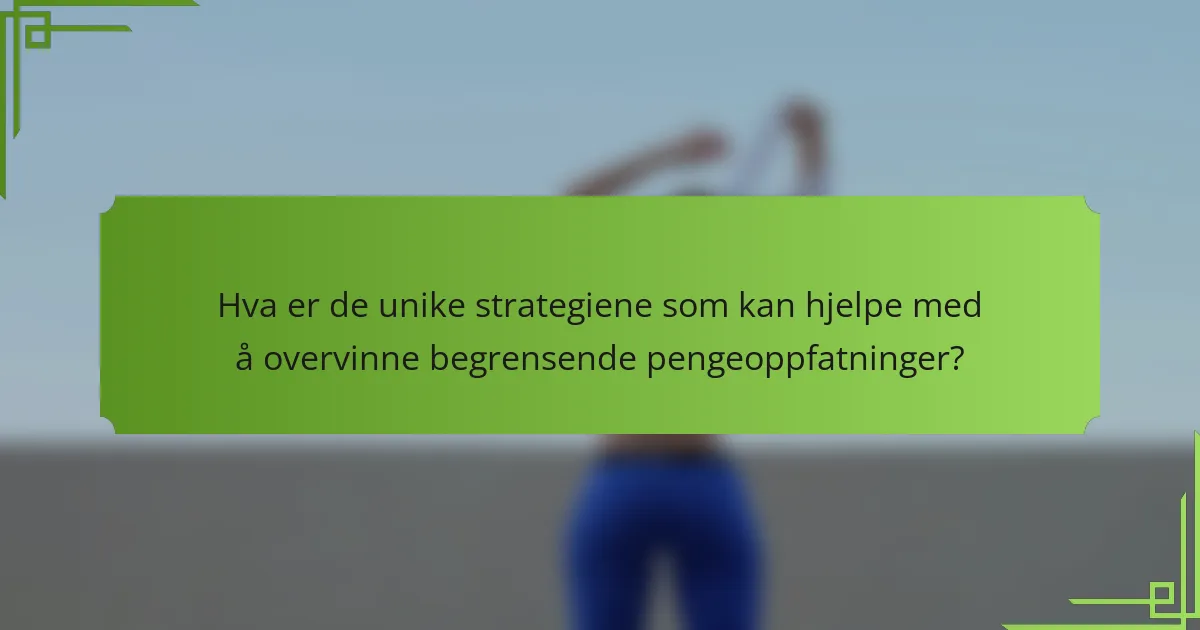 Hva er de unike strategiene som kan hjelpe med å overvinne begrensende pengeoppfatninger?