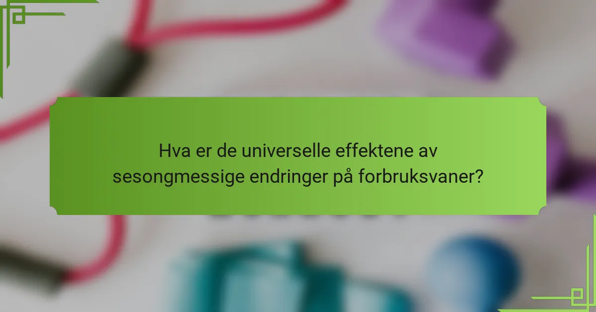 Hva er de universelle effektene av sesongmessige endringer på forbruksvaner?