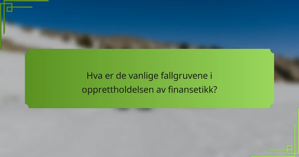 Hva er de vanlige fallgruvene i opprettholdelsen av finansetikk?