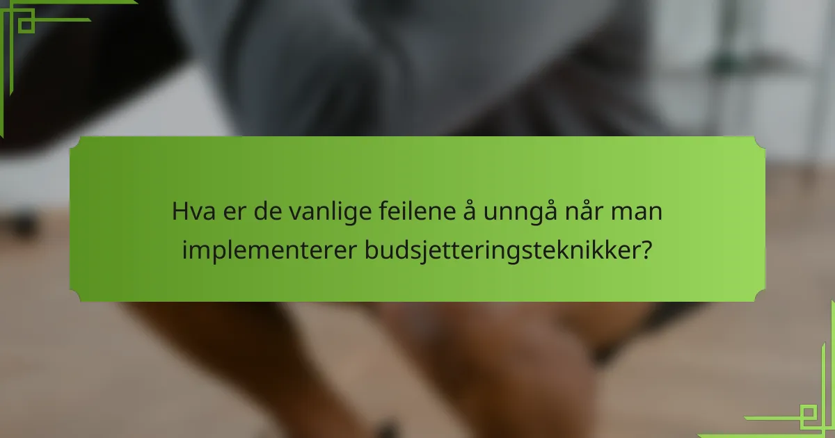 Hva er de vanlige feilene å unngå når man implementerer budsjetteringsteknikker?