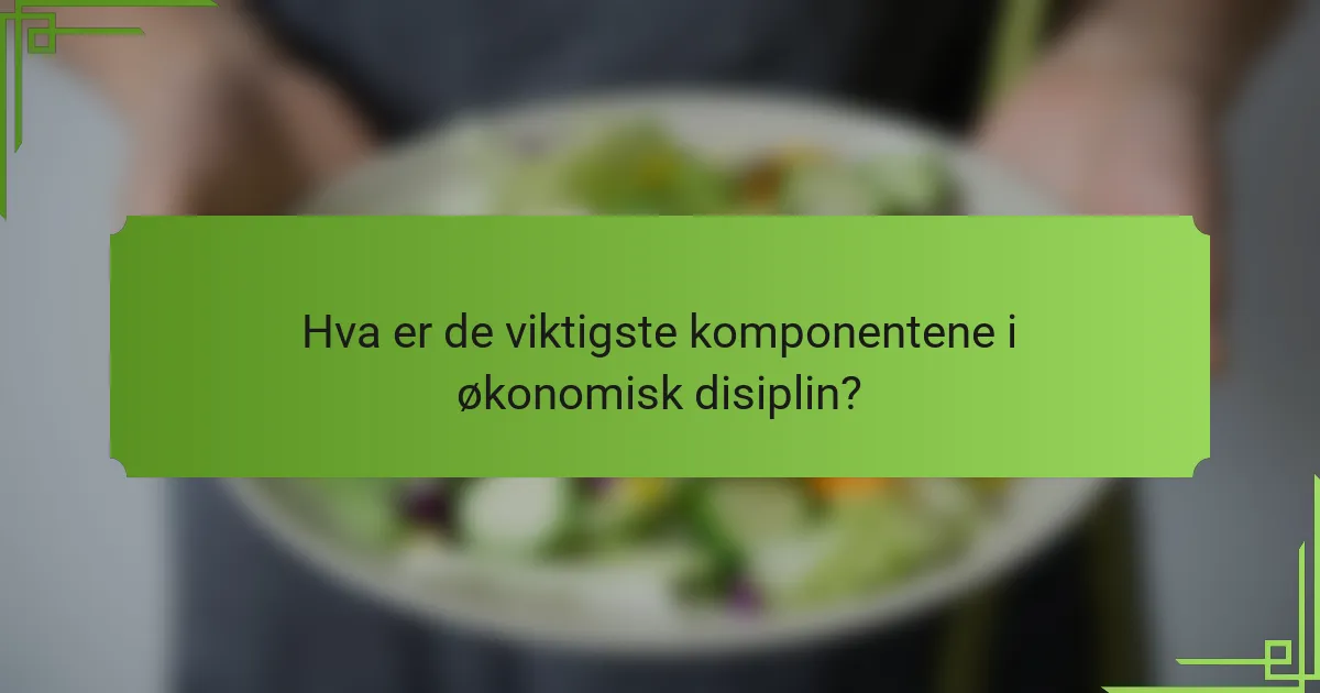 Hva er de viktigste komponentene i økonomisk disiplin?