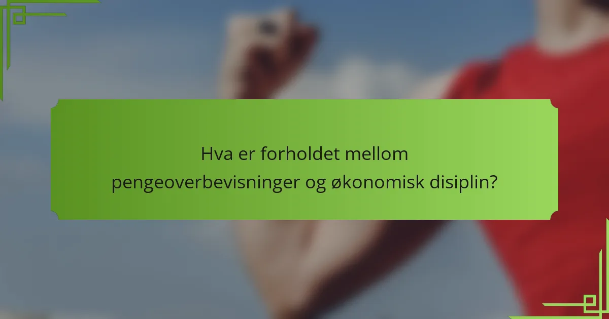 Hva er forholdet mellom pengeoverbevisninger og økonomisk disiplin?
