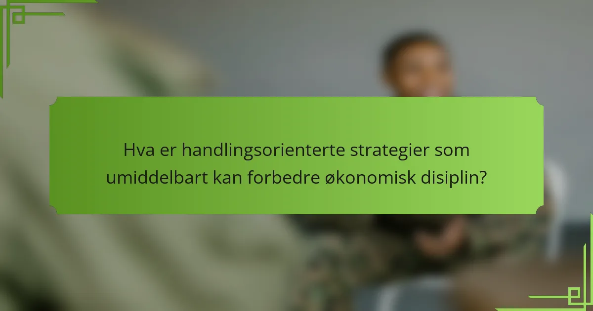 Hva er handlingsorienterte strategier som umiddelbart kan forbedre økonomisk disiplin?