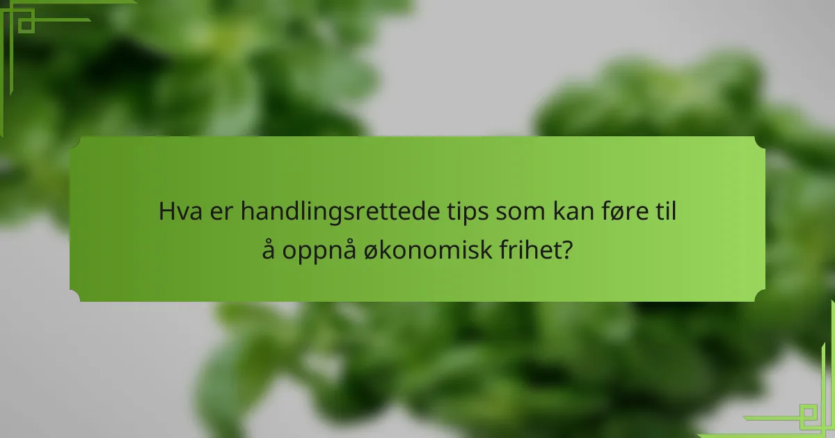 Hva er handlingsrettede tips som kan føre til å oppnå økonomisk frihet?