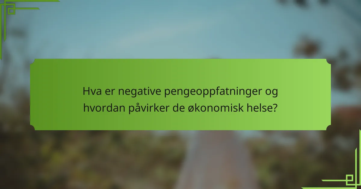 Hva er negative pengeoppfatninger og hvordan påvirker de økonomisk helse?