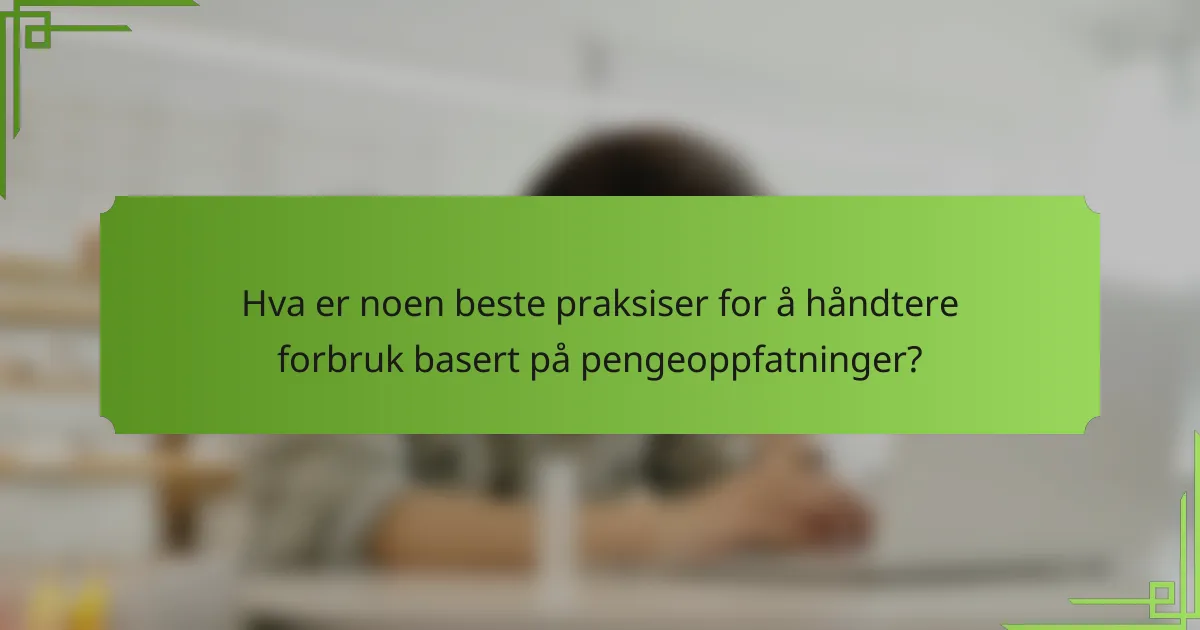 Hva er noen beste praksiser for å håndtere forbruk basert på pengeoppfatninger?