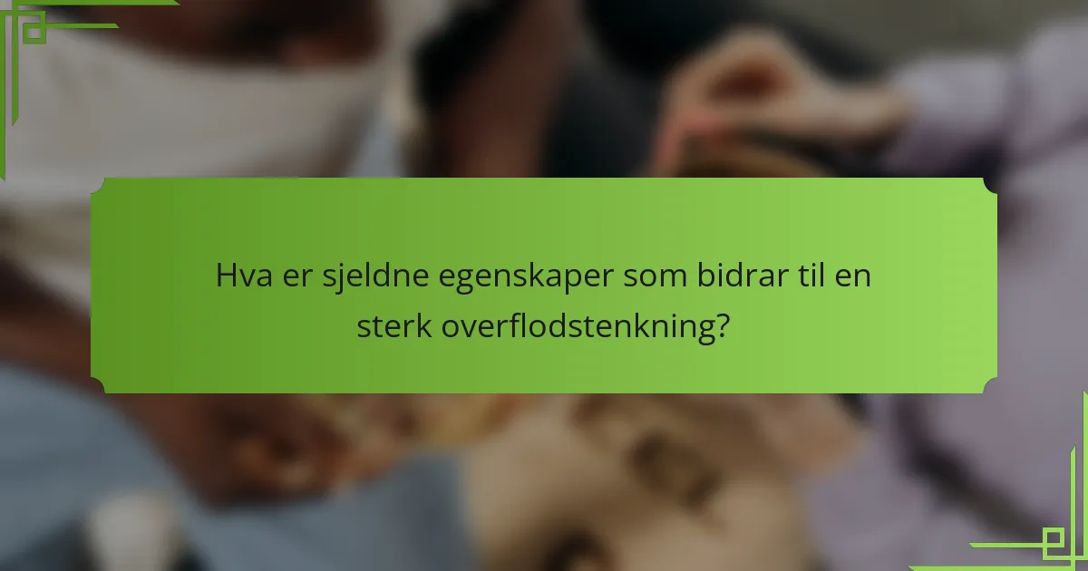 Hva er sjeldne egenskaper som bidrar til en sterk overflodstenkning?