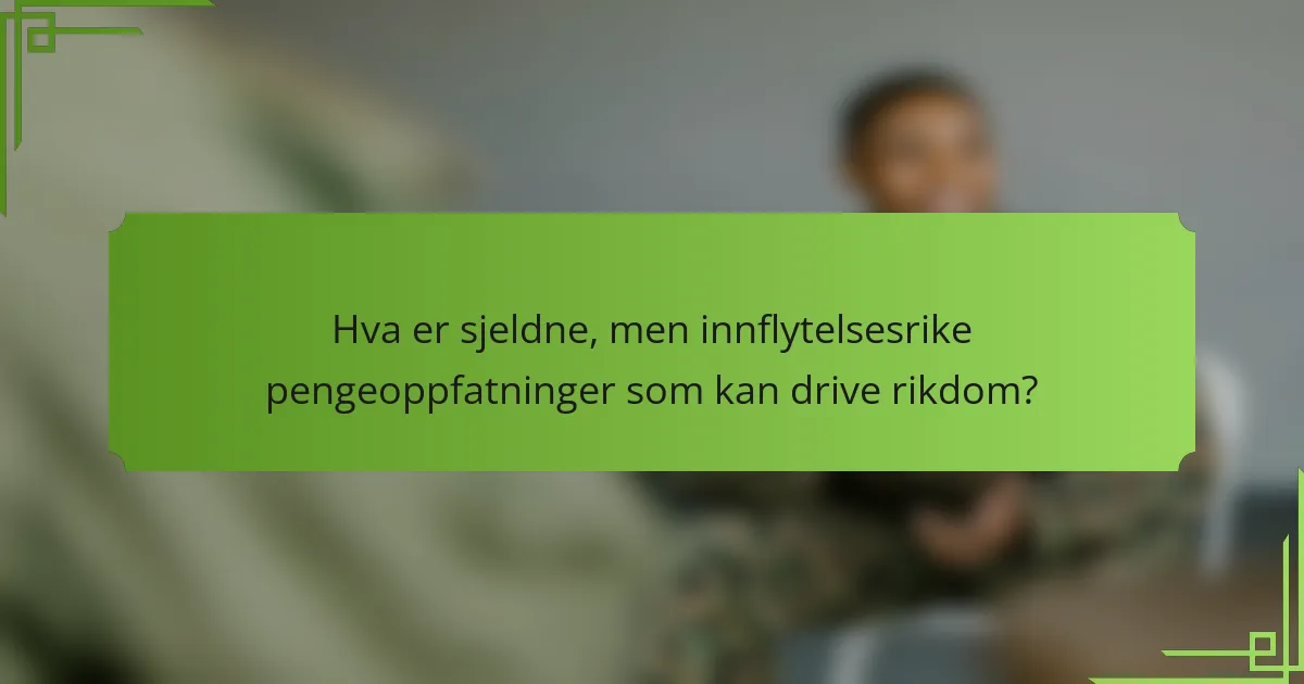 Hva er sjeldne, men innflytelsesrike pengeoppfatninger som kan drive rikdom?