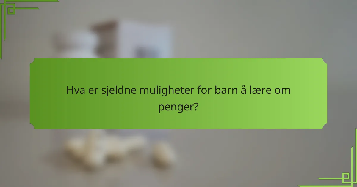 Hva er sjeldne muligheter for barn å lære om penger?