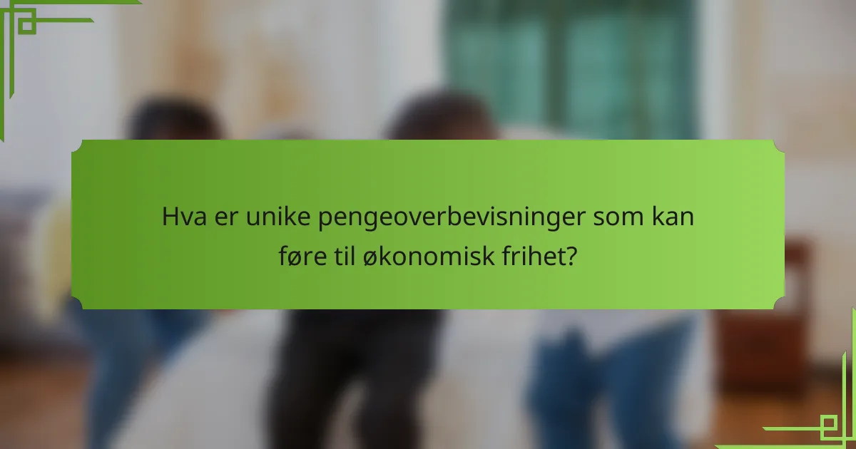Hva er unike pengeoverbevisninger som kan føre til økonomisk frihet?