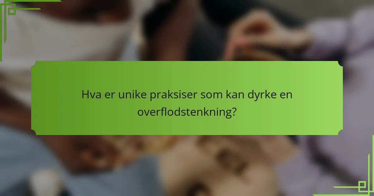 Hva er unike praksiser som kan dyrke en overflodstenkning?