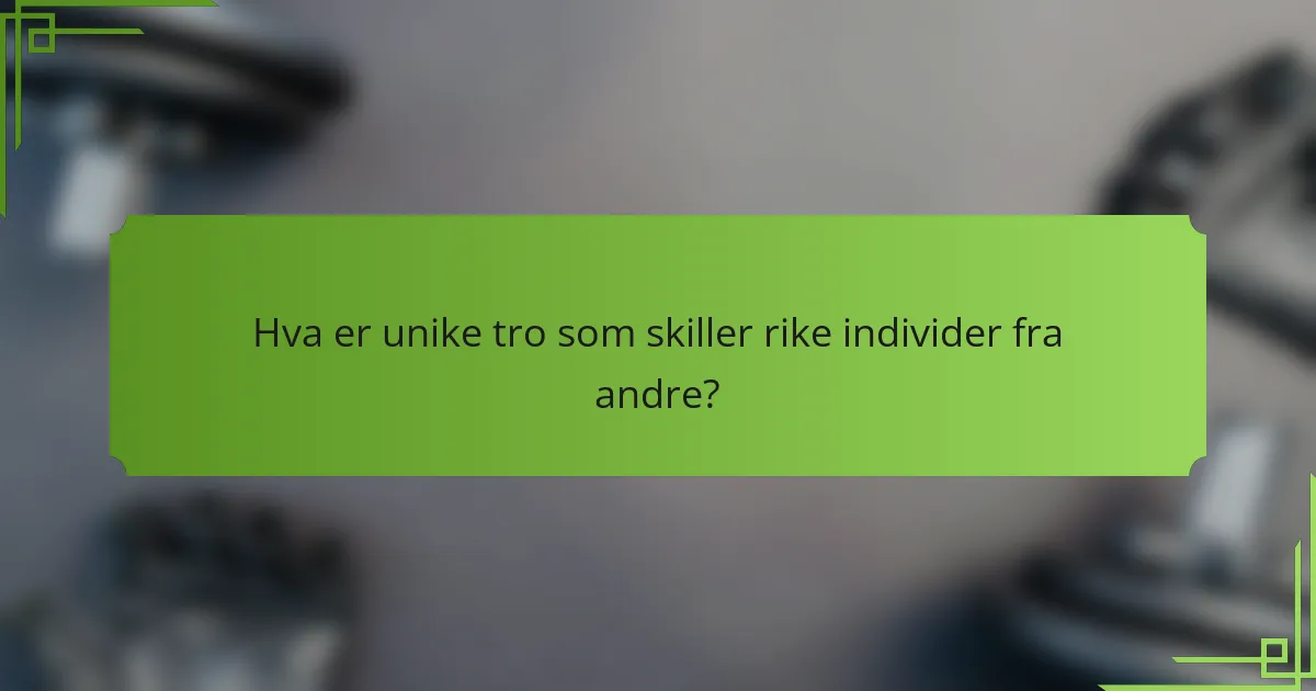 Hva er unike tro som skiller rike individer fra andre?