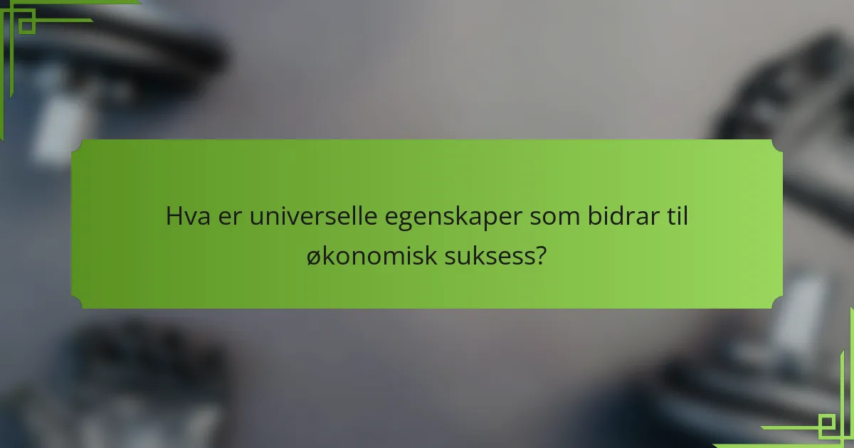 Hva er universelle egenskaper som bidrar til økonomisk suksess?