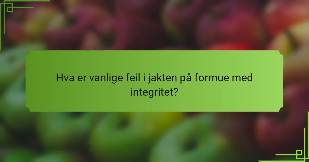 Hva er vanlige feil i jakten på formue med integritet?