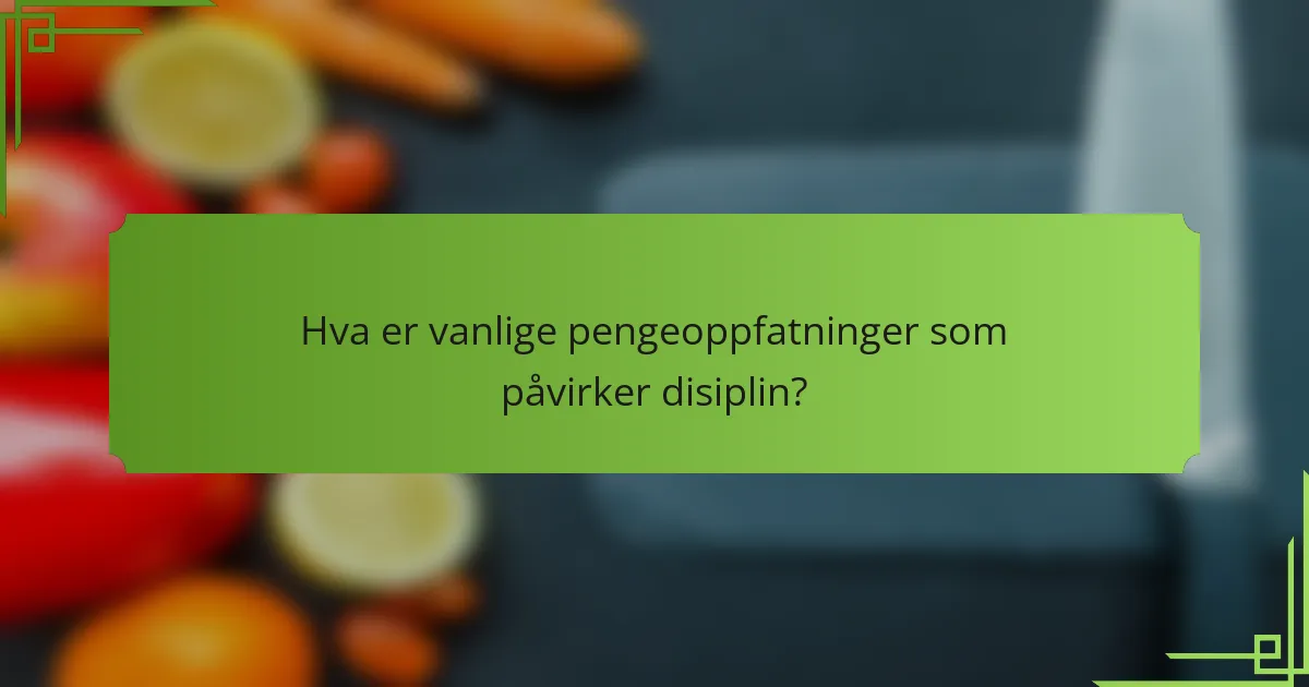 Hva er vanlige pengeoppfatninger som påvirker disiplin?