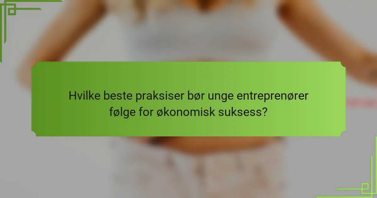 Hvilke beste praksiser bør unge entreprenører følge for økonomisk suksess?
