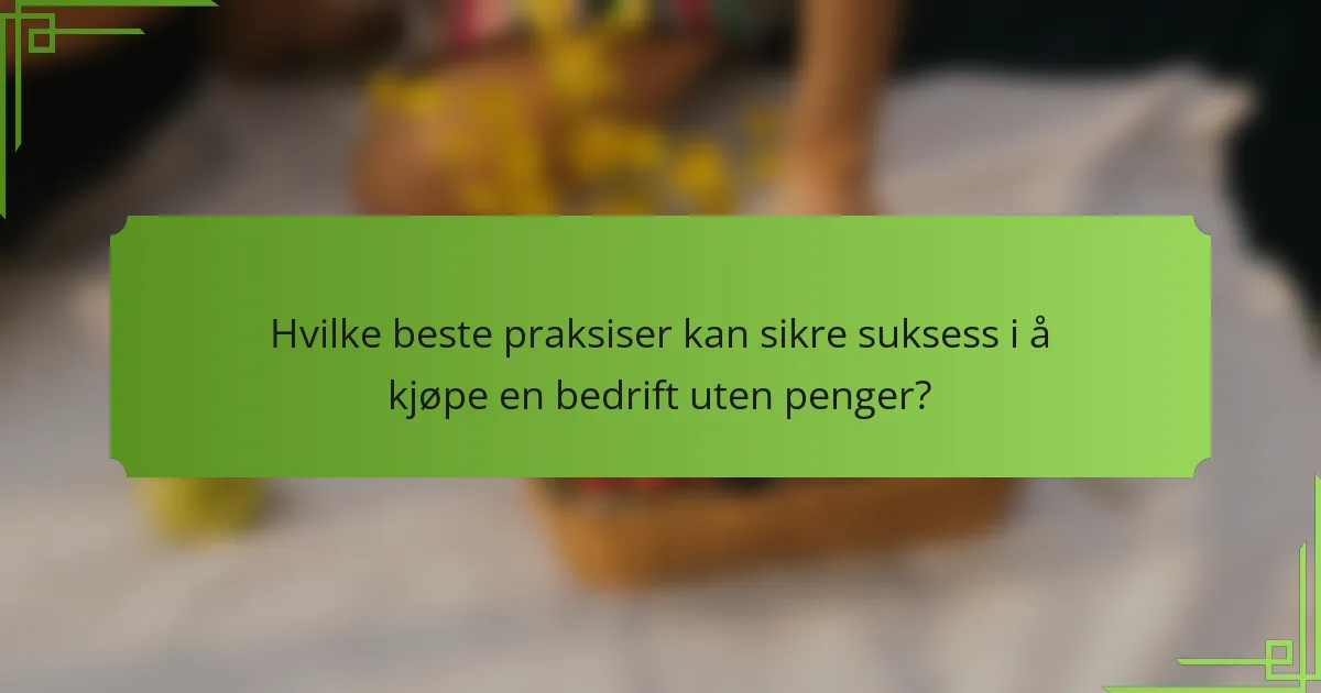 Hvilke beste praksiser kan sikre suksess i å kjøpe en bedrift uten penger?