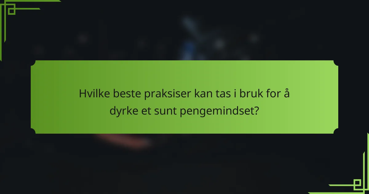 Hvilke beste praksiser kan tas i bruk for å dyrke et sunt pengemindset?