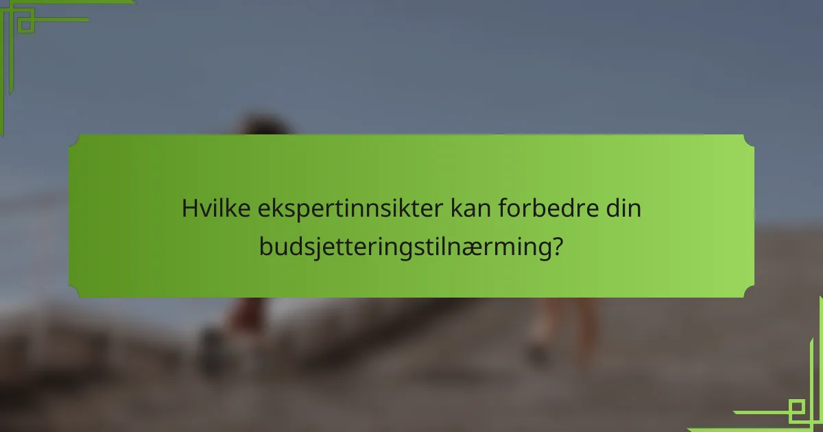 Hvilke ekspertinnsikter kan forbedre din budsjetteringstilnærming?