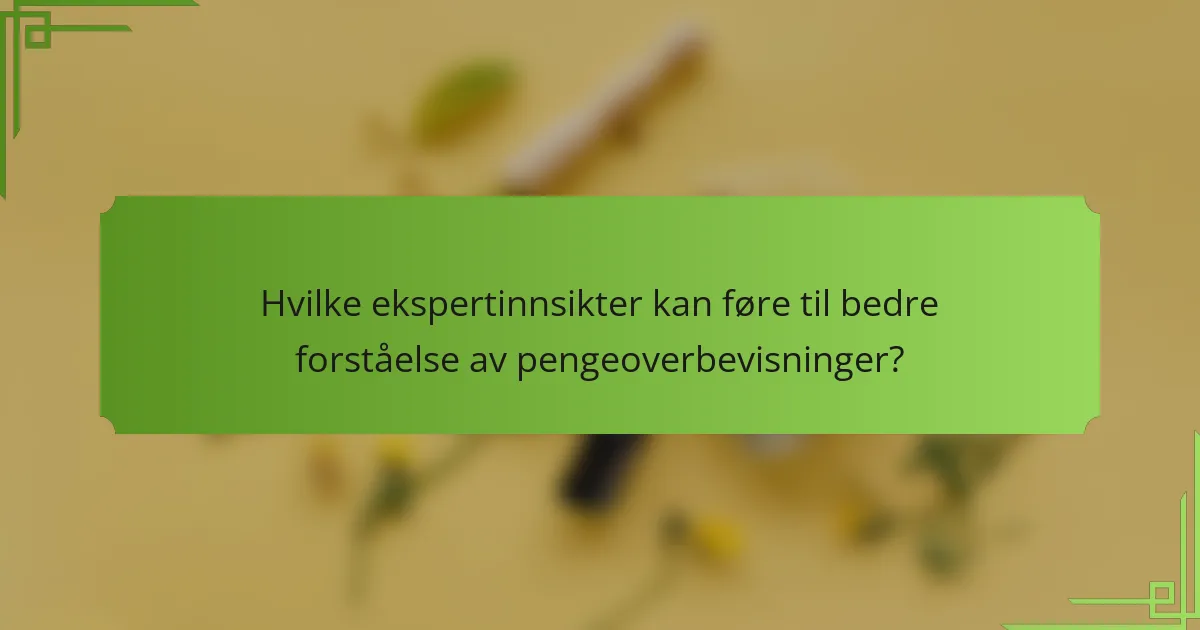 Hvilke ekspertinnsikter kan føre til bedre forståelse av pengeoverbevisninger?