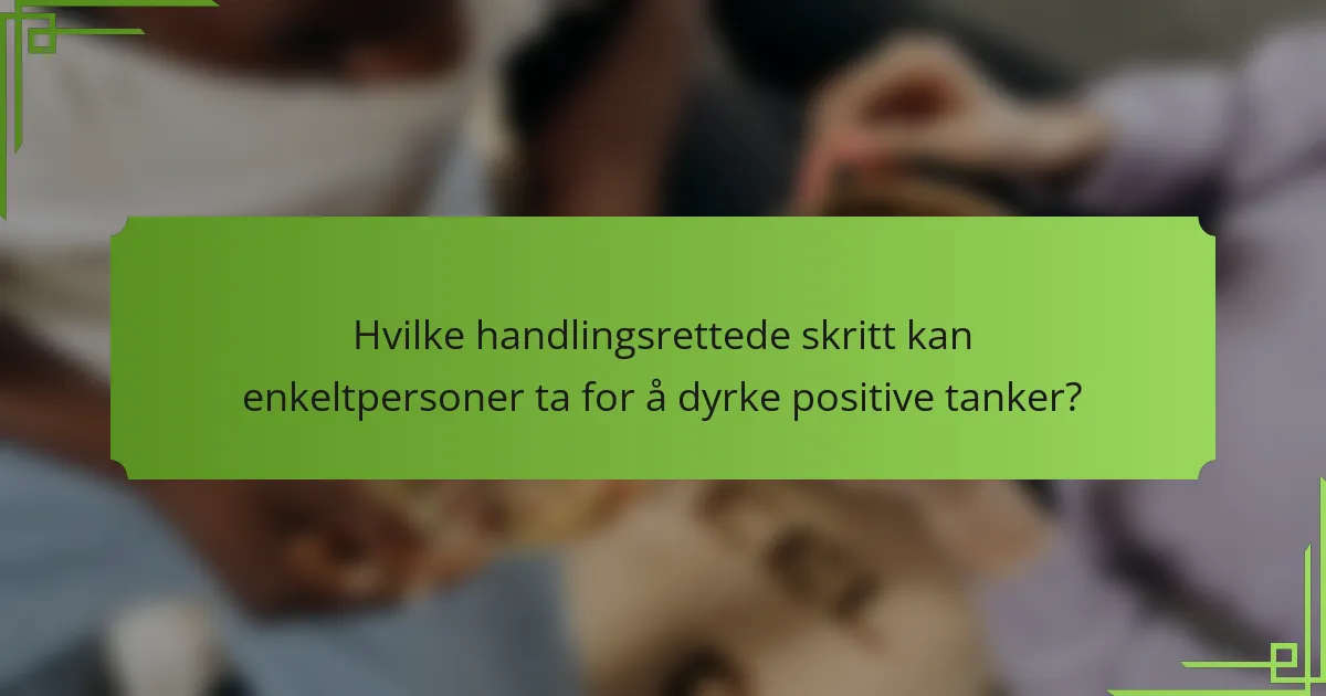 Hvilke handlingsrettede skritt kan enkeltpersoner ta for å dyrke positive tanker?