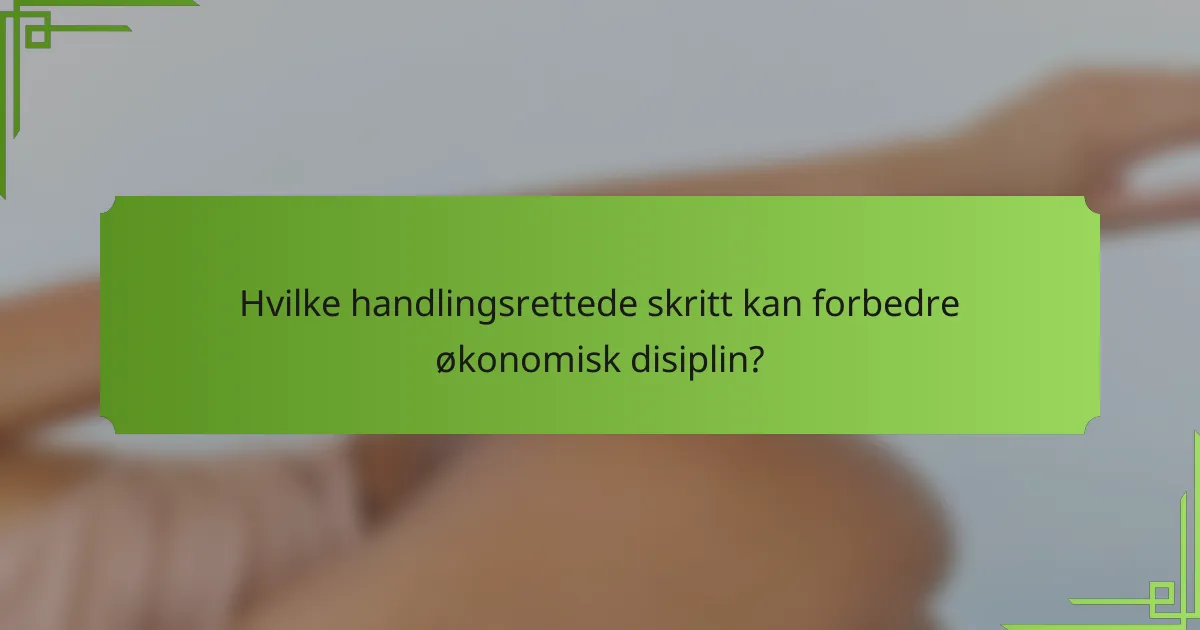 Hvilke handlingsrettede skritt kan forbedre økonomisk disiplin?
