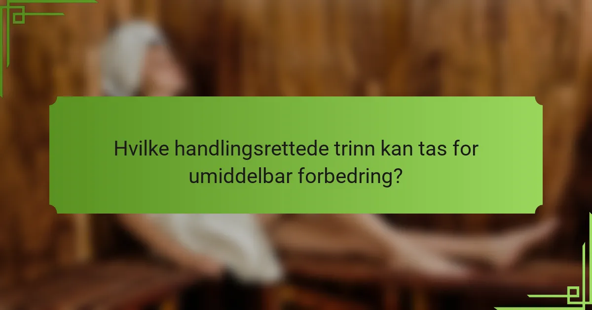 Hvilke handlingsrettede trinn kan tas for umiddelbar forbedring?