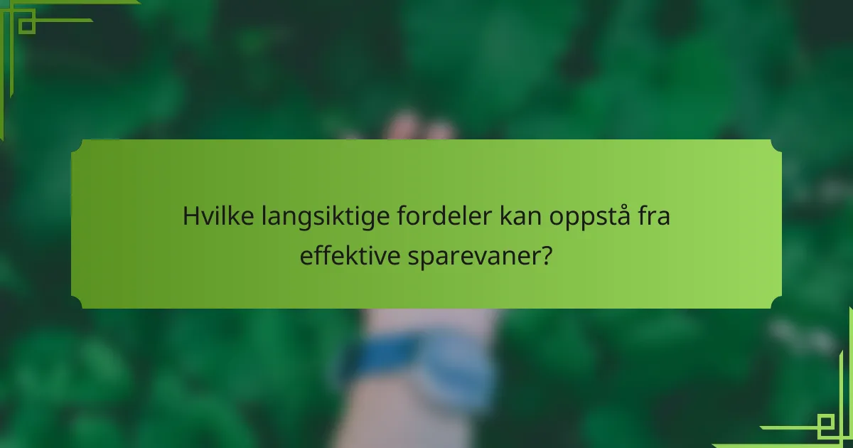 Hvilke langsiktige fordeler kan oppstå fra effektive sparevaner?