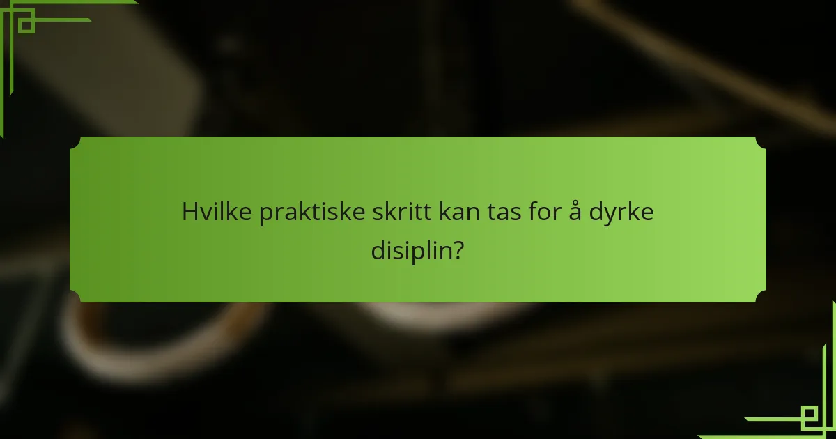 Hvilke praktiske skritt kan tas for å dyrke disiplin?