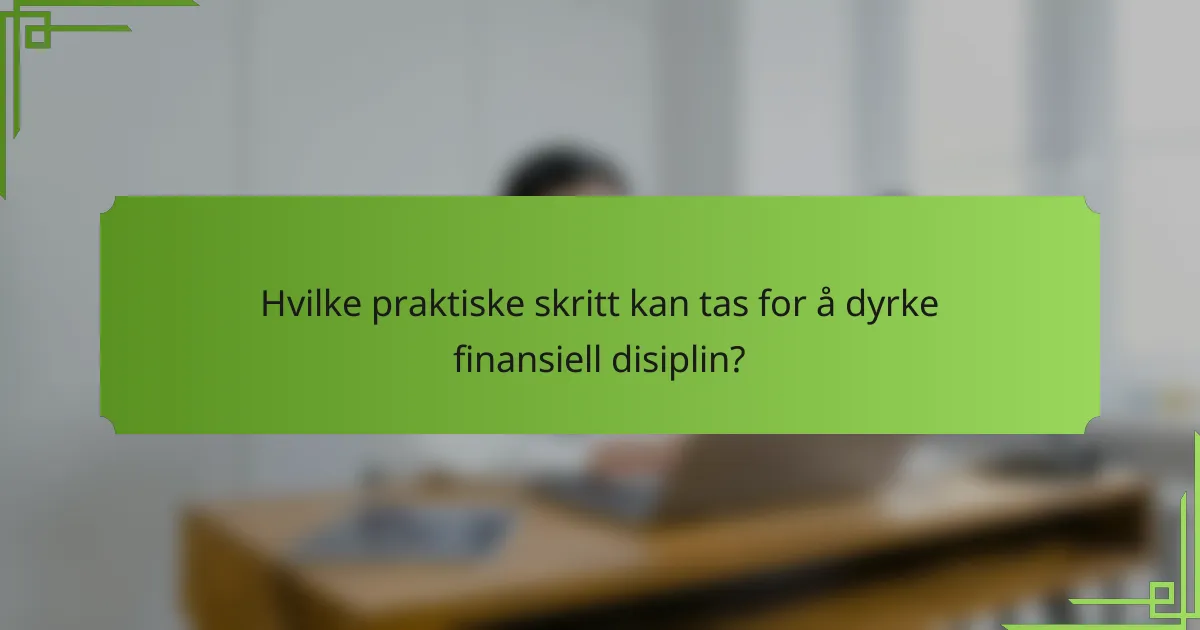 Hvilke praktiske skritt kan tas for å dyrke finansiell disiplin?