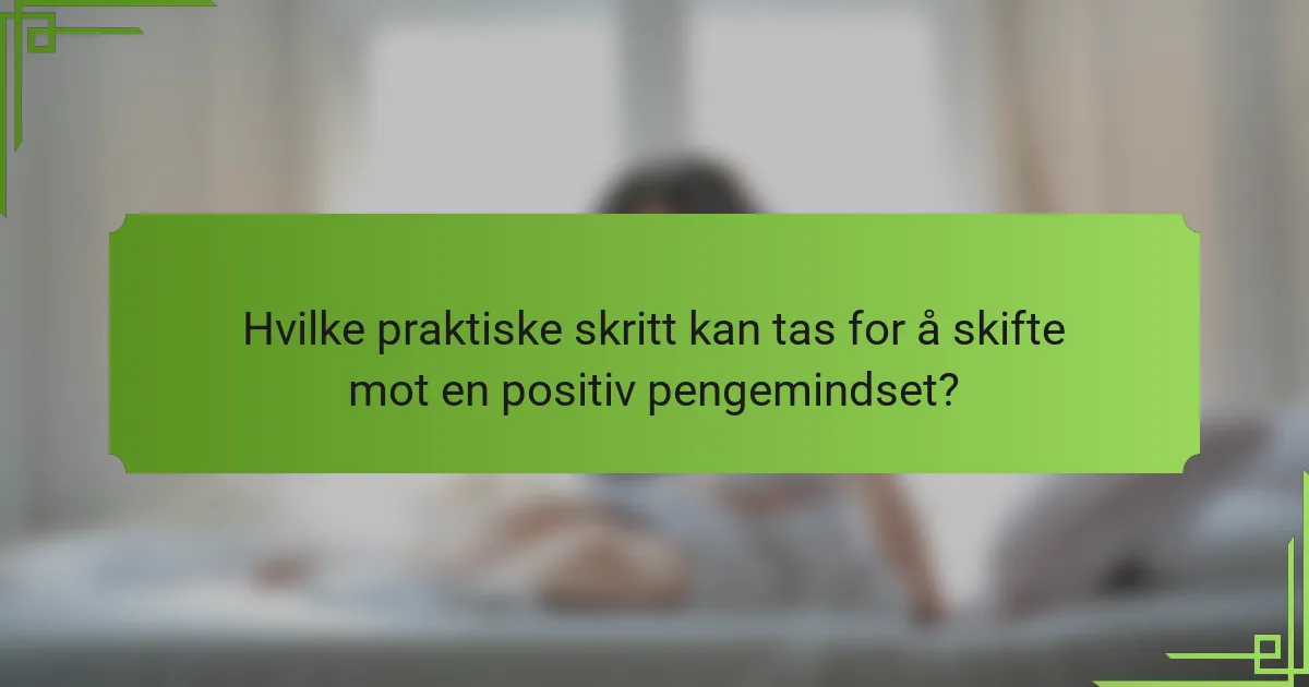 Hvilke praktiske skritt kan tas for å skifte mot en positiv pengemindset?