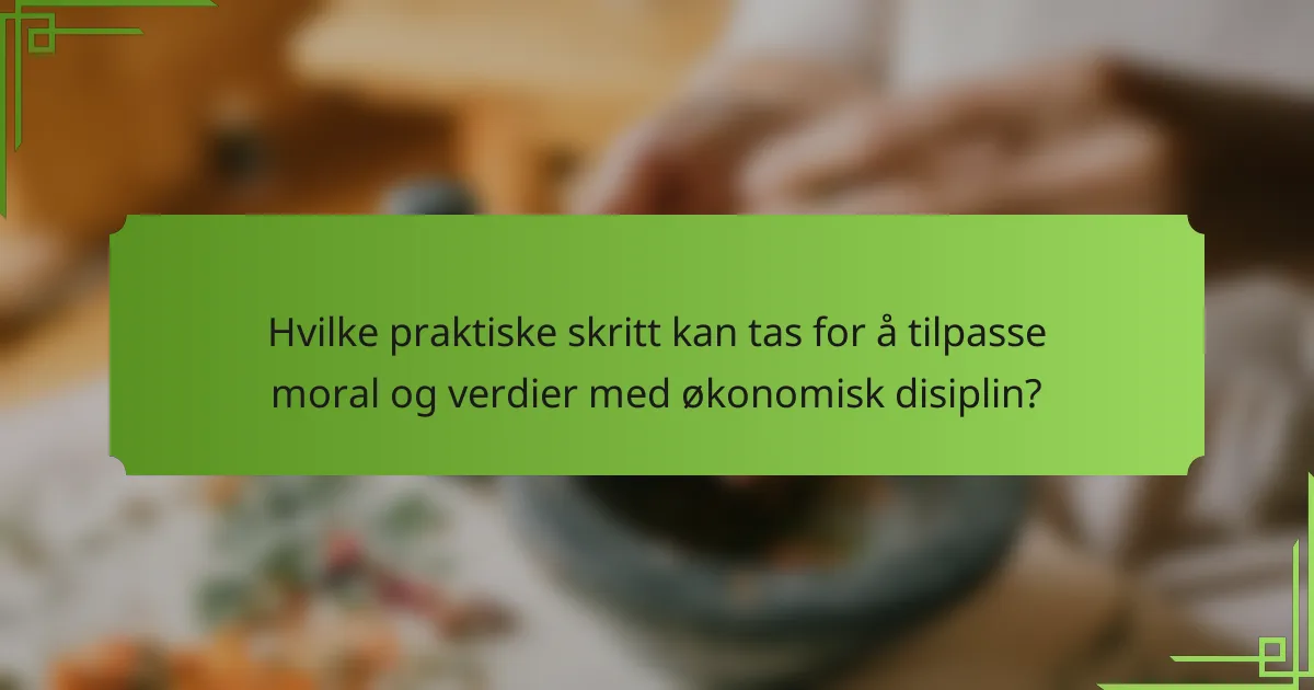 Hvilke praktiske skritt kan tas for å tilpasse moral og verdier med økonomisk disiplin?