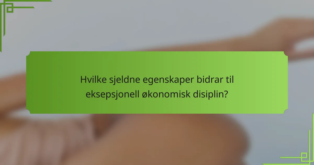 Hvilke sjeldne egenskaper bidrar til eksepsjonell økonomisk disiplin?
