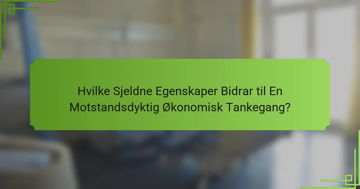 Hvilke Sjeldne Egenskaper Bidrar til En Motstandsdyktig Økonomisk Tankegang?